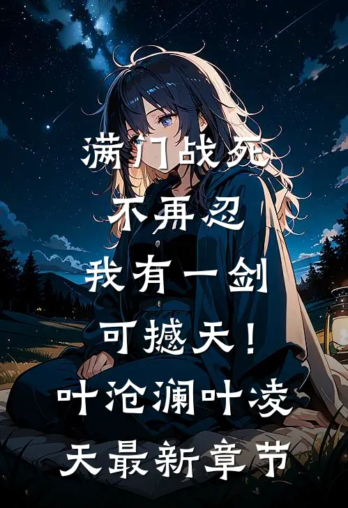满门战死不再忍，我有一剑可撼天！叶沧澜叶凌天最新章节