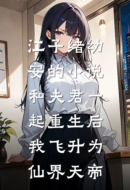 江子绪幼安的小说和夫君一起重生后，我飞升为仙界天帝
