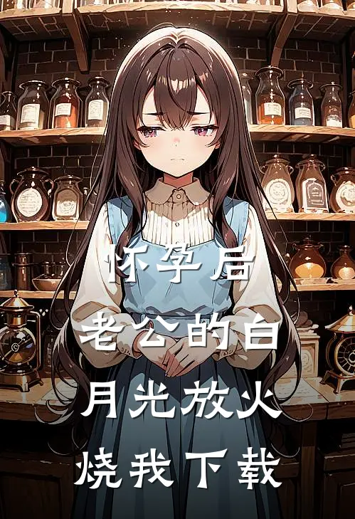 怀孕后，老公的白月光放火烧我下载