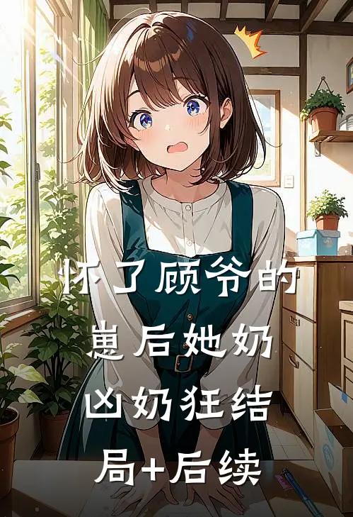 怀了顾爷的崽后她奶凶奶狂结局+后续