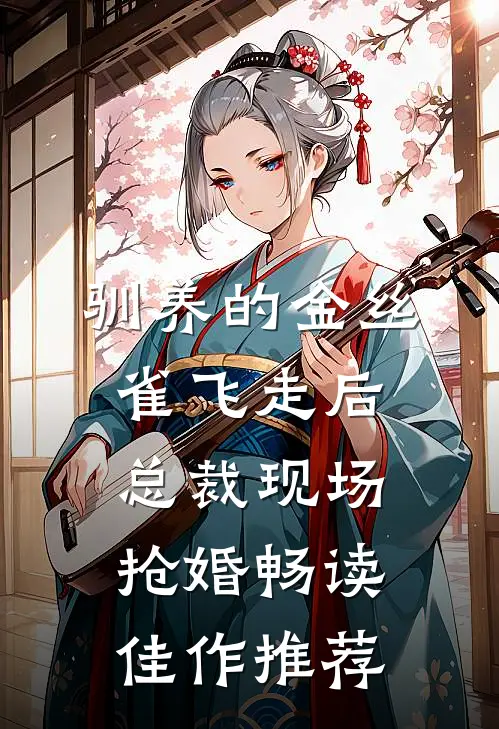 驯养的金丝雀飞走后，总裁现场抢婚畅读佳作推荐