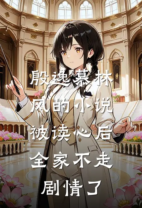 殷逸慕林风的小说被读心后，全家不走剧情了