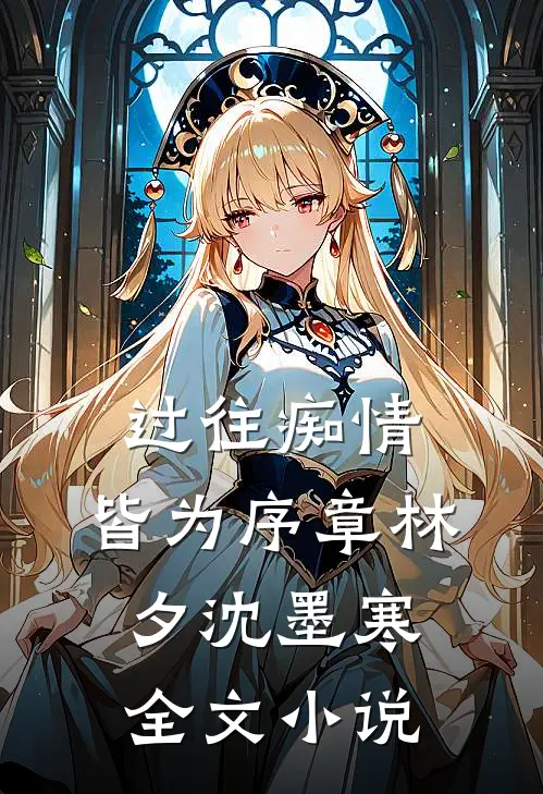 过往痴情，皆为序章林夕沈墨寒全文小说
