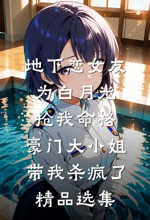 地下恋女友为白月光抢我命格，豪门大小姐带我杀疯了精品选集