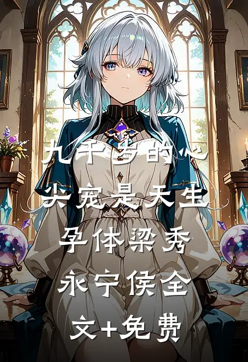 九千岁的心尖宠是天生孕体梁秀永宁侯全文+免费