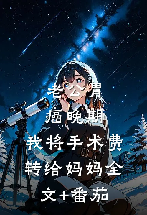 老公胃癌晚期，我将手术费转给妈妈全文+番茄