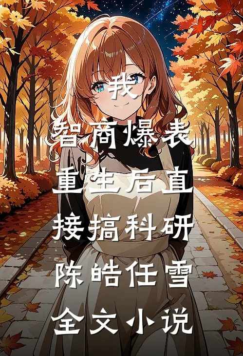 我，智商爆表，重生后直接搞科研陈皓任雪全文小说