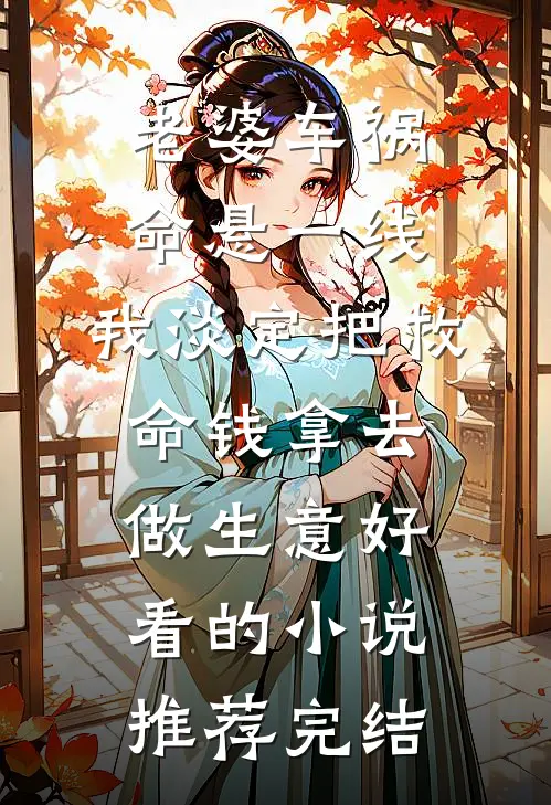 老婆车祸命悬一线，我淡定把救命钱拿去做生意好看的小说推荐完结