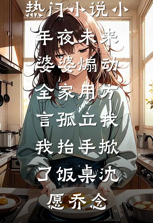 热门小说小年夜未来婆婆煽动全家用方言孤立我，我抬手掀了饭桌沈愿乔念