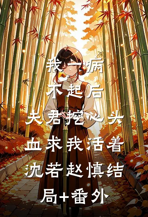 我一病不起后，夫君挖心头血求我活着沈若赵慎结局+番外