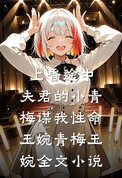 上香途中，夫君的小青梅谋我性命玉婉青梅玉婉全文小说