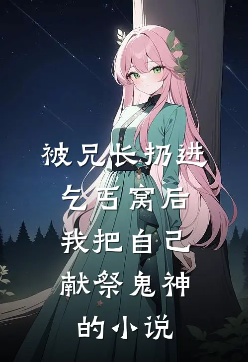 被兄长扔进乞丐窝后，我把自己献祭鬼神的小说