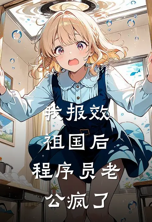 我报效祖国后，程序员老公疯了