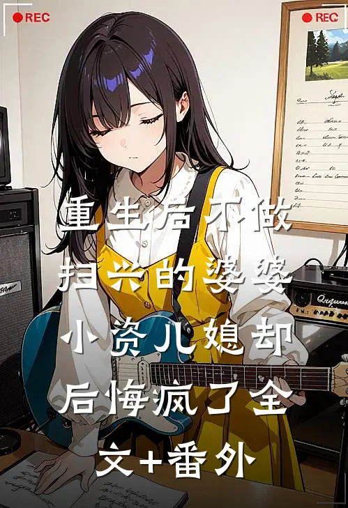 重生后不做扫兴的婆婆，小资儿媳却后悔疯了全文+番外