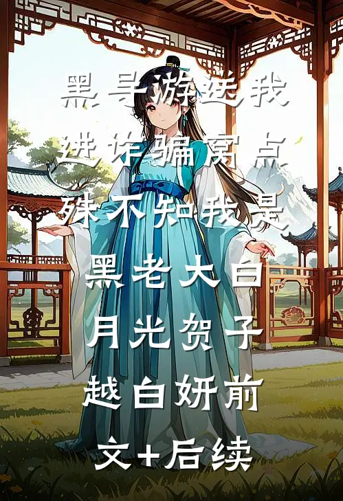 黑导游送我进诈骗窝点，殊不知我是黑老大白月光贺子越白妍前文+后续