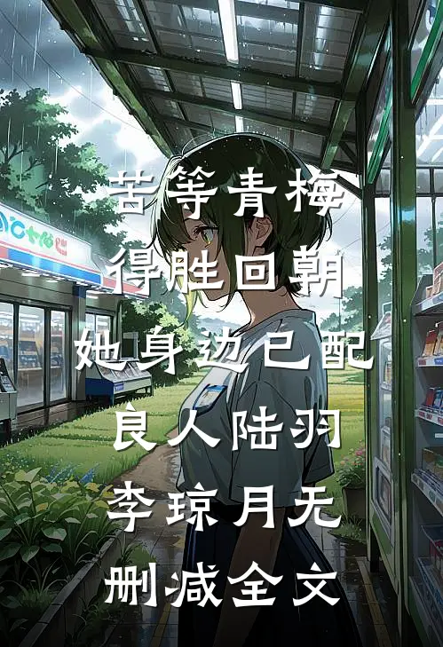 苦等青梅得胜回朝，她身边已配良人陆羽李琼月无删减全文