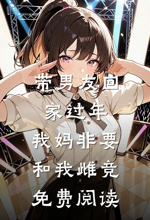 带男友回家过年，我妈非要和我雌竞免费阅读