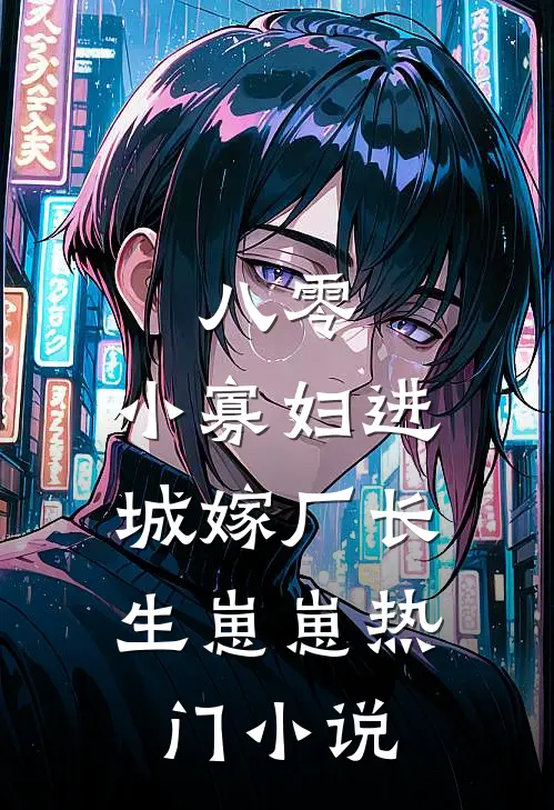 八零：小寡妇进城嫁厂长，生崽崽热门小说