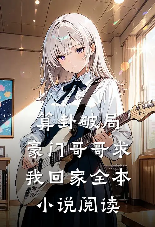 算卦破局，豪门哥哥求我回家全本小说阅读