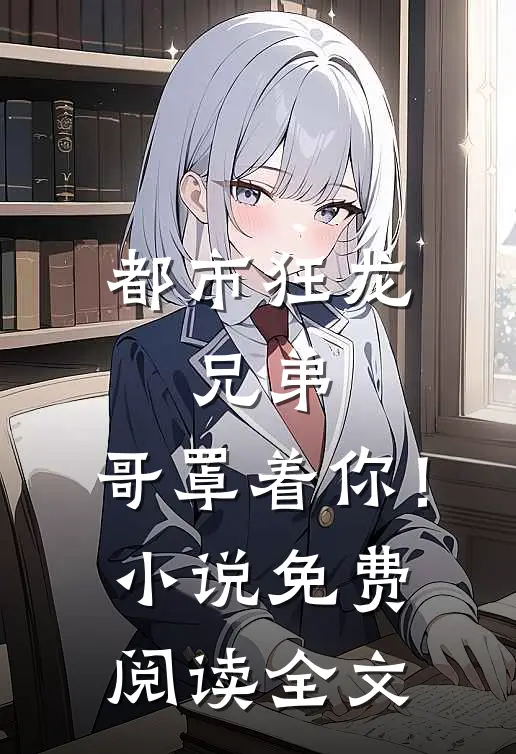 都市狂龙：兄弟，哥罩着你！小说免费阅读全文