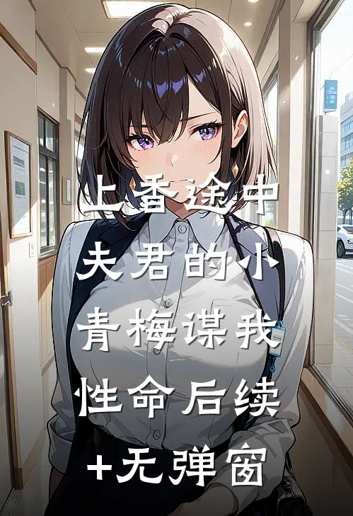 上香途中，夫君的小青梅谋我性命后续+无弹窗