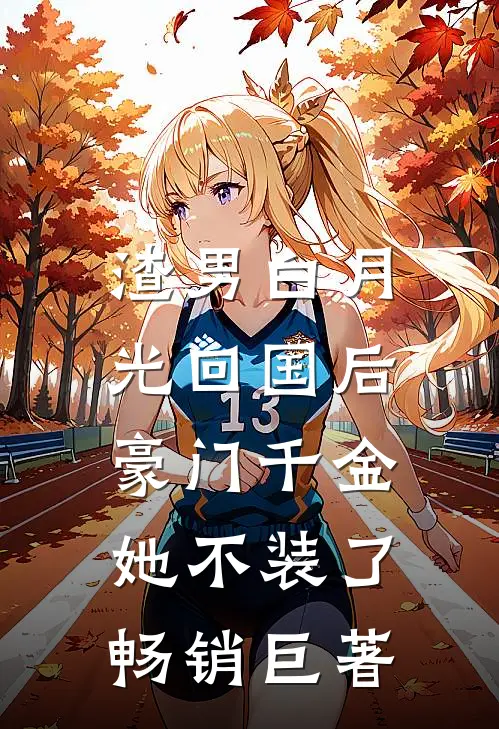 渣男白月光回国后，豪门千金她不装了畅销巨著