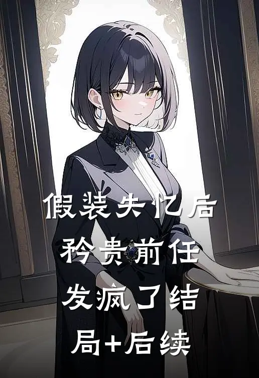 假装失忆后，矜贵前任发疯了结局+后续