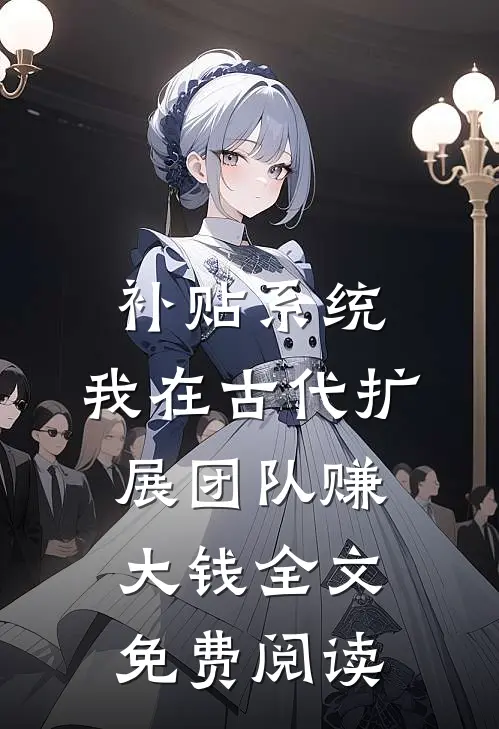 补贴系统：我在古代扩展团队赚大钱全文免费阅读
