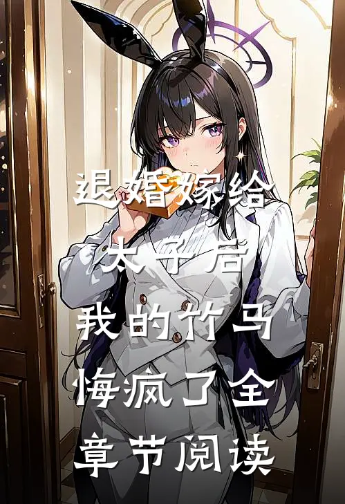 退婚嫁给太子后，我的竹马悔疯了全章节阅读
