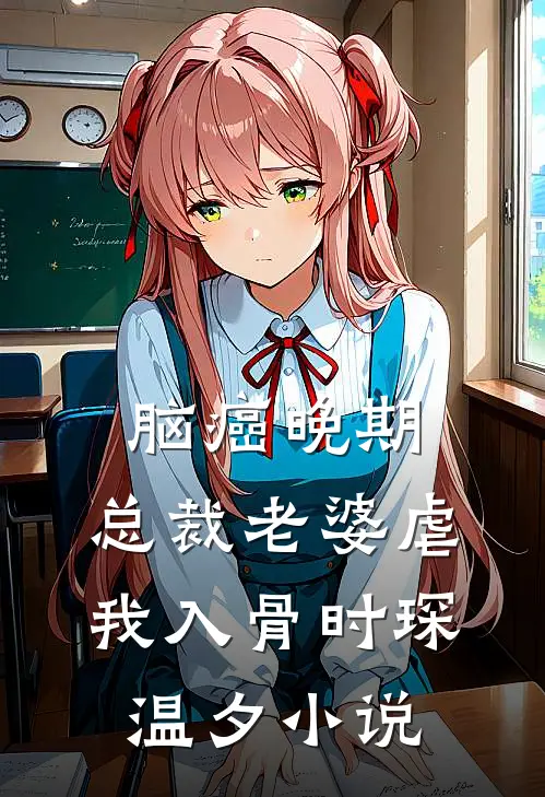 脑癌晚期，总裁老婆虐我入骨时琛温夕小说