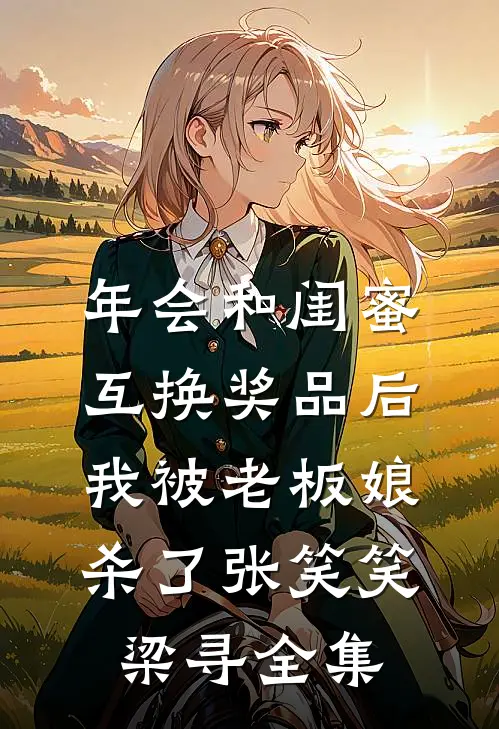 年会和闺蜜互换奖品后，我被老板娘杀了张笑笑梁寻全集
