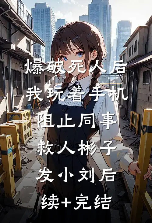 爆破死人后，我玩着手机阻止同事救人彬子发小刘后续+完结