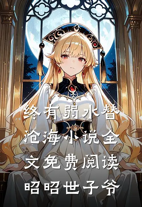 终有弱水替沧海小说全文免费阅读昭昭世子爷