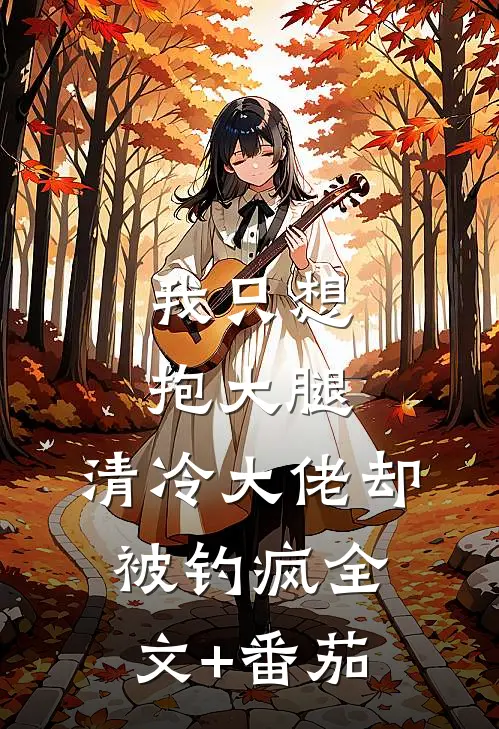 我只想抱大腿，清冷大佬却被钓疯全文+番茄