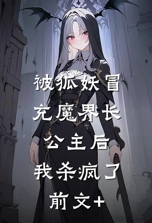 被狐妖冒充魔界长公主后，我杀疯了前文+