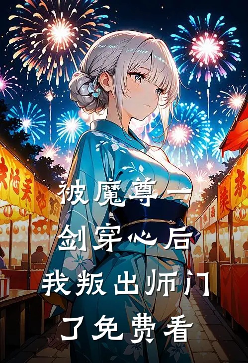 被魔尊一剑穿心后，我叛出师门了免费看