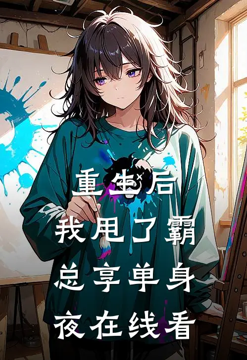 重生后，我甩了霸总享单身夜在线看