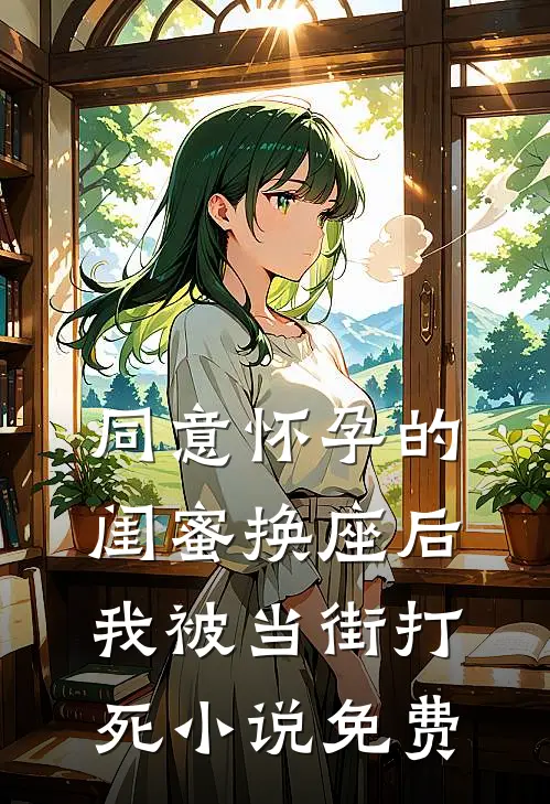 同意怀孕的闺蜜换座后，我被当街打死小说免费