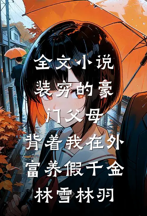 全文小说装穷的豪门父母，背着我在外富养假千金林雪林羽