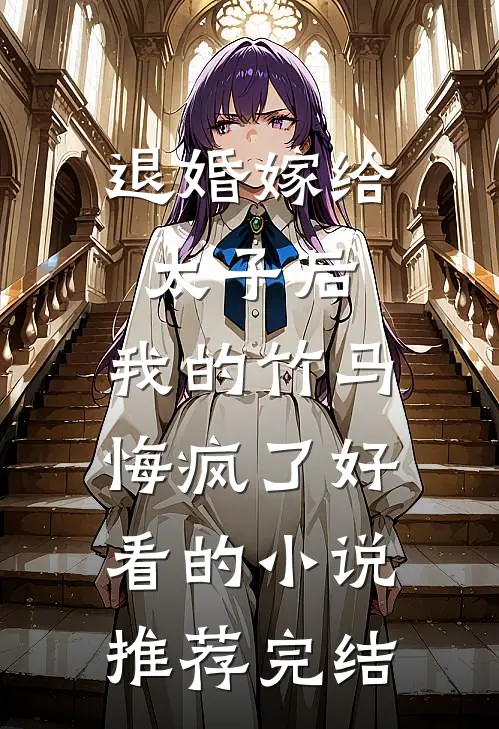 退婚嫁给太子后，我的竹马悔疯了好看的小说推荐完结