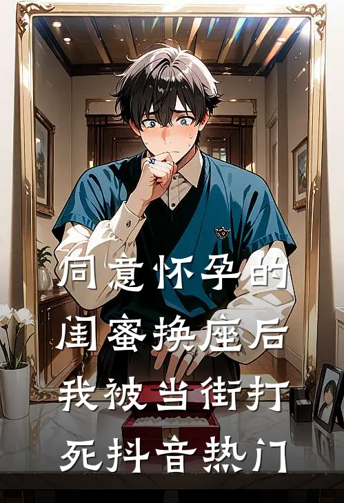 同意怀孕的闺蜜换座后，我被当街打死抖音热门