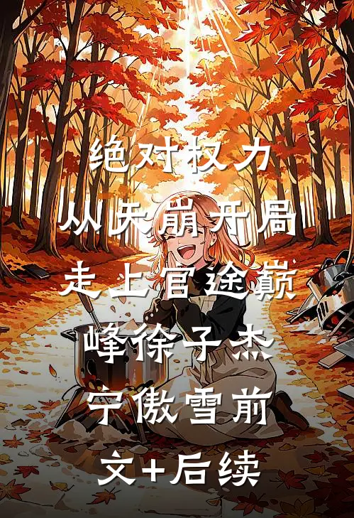 绝对权力：从天崩开局走上官途巅峰徐子杰宁傲雪前文+后续