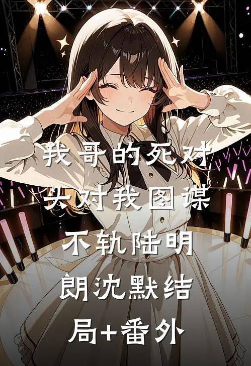 我哥的死对头对我图谋不轨陆明朗沈默结局+番外