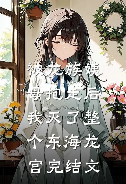 被龙族姨母抱走后，我灭了整个东海龙宫完结文
