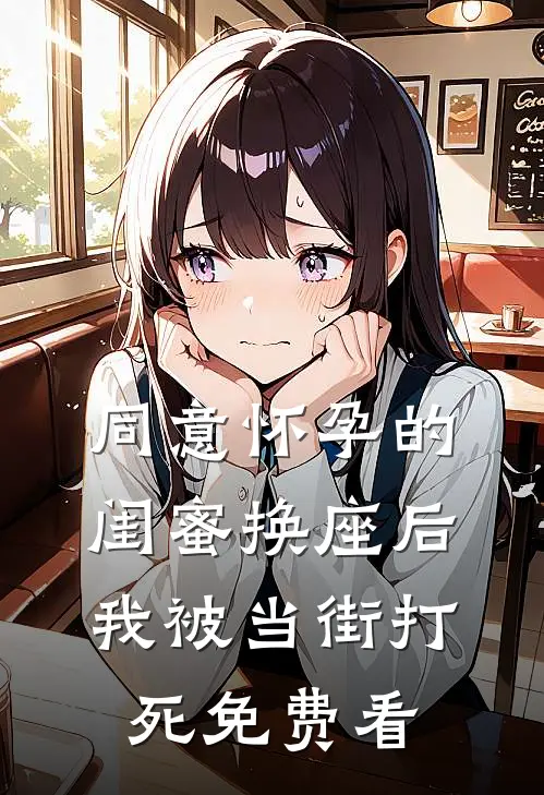 同意怀孕的闺蜜换座后，我被当街打死免费看