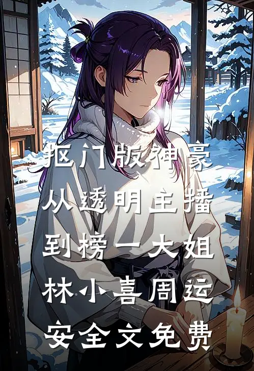 抠门版神豪：从透明主播到榜一大姐林小喜周运安全文免费