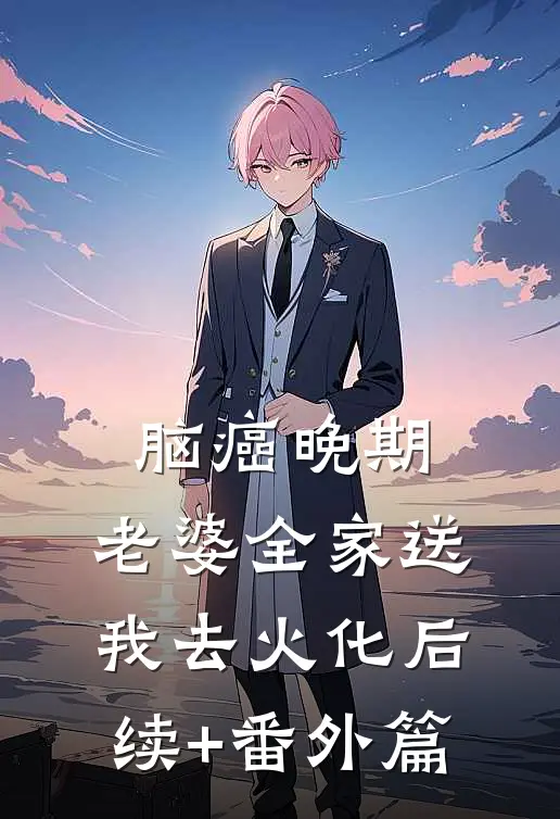 脑癌晚期，老婆全家送我去火化后续+番外篇