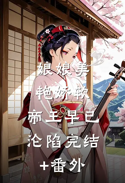 娘娘美艳娇软，帝王早已沦陷完结+番外