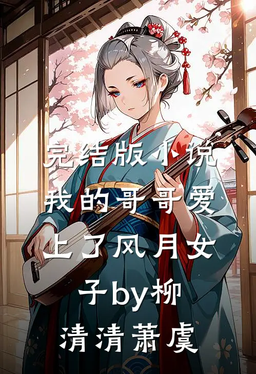 完结版小说我的哥哥爱上了风月女子by柳清清萧虞