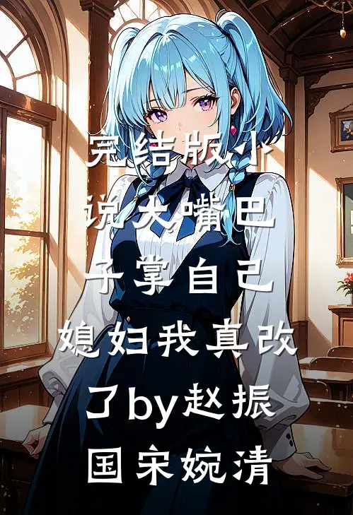 完结版小说大嘴巴子掌自己，媳妇我真改了by赵振国宋婉清